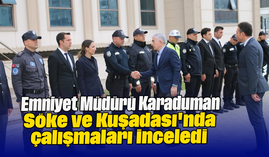 Emniyet Müdürü Karaduman, Söke ve Kuşadası'nda çalışmaları inceledi