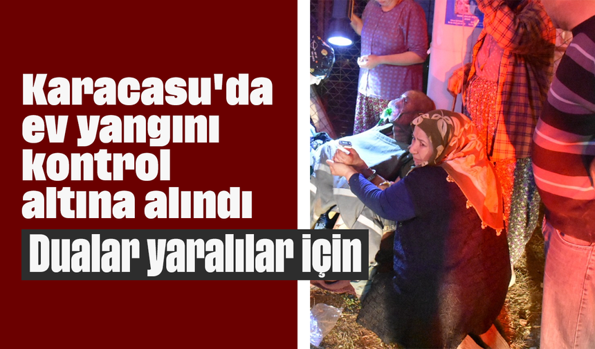 Karacasu'da ev yangını kontrol altına alındı: Dualar yaralılar için