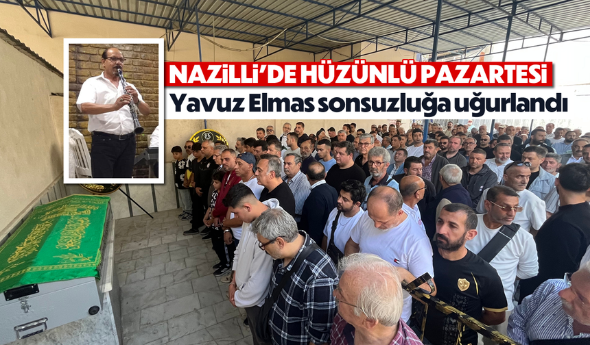 Nazilli'de acı pazartesi: Yavuz Elmas sonsuzluğa uğurlandı