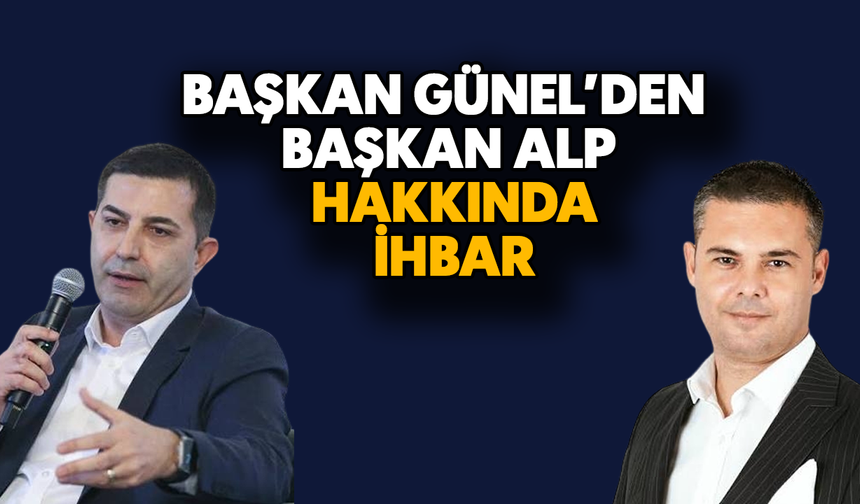Başkan Günel'den Başkan Alp hakkında ihbar