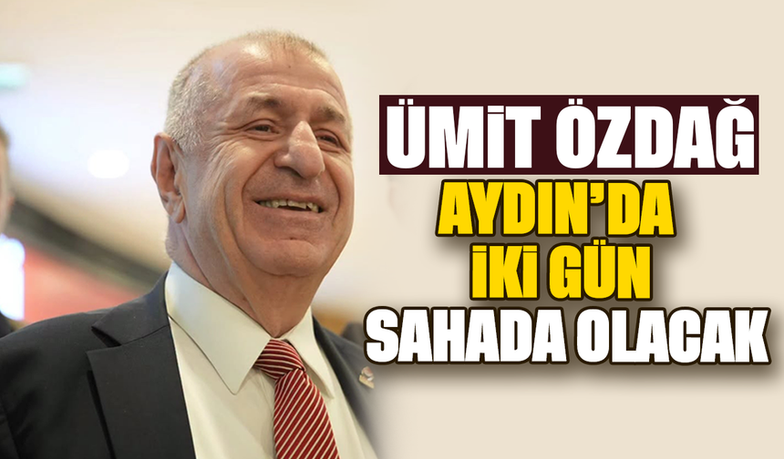 Ümit Özdağ Aydın’ da iki gün sahada olacak