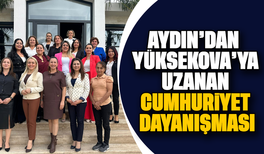 Aydın’dan Yüksekova’ya uzanan Cumhuriyet dayanışması