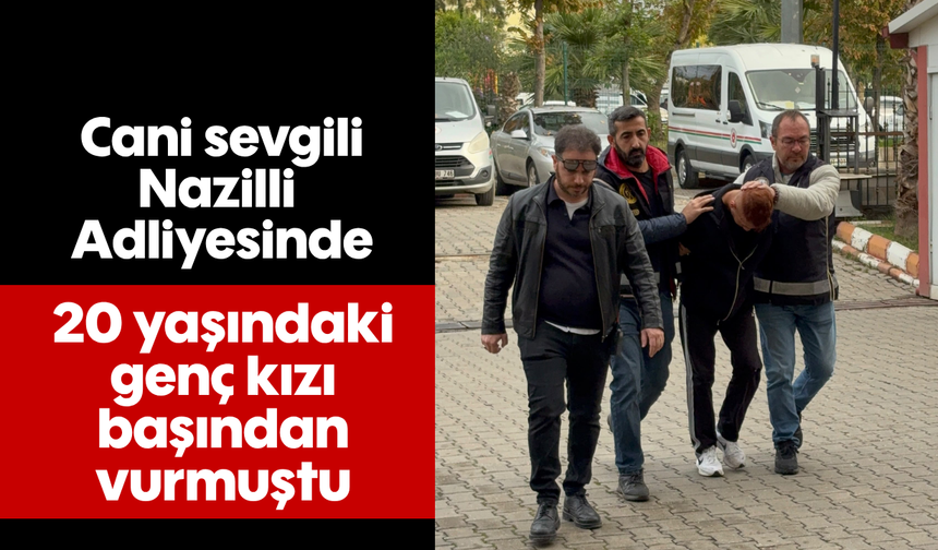 Cani sevgili Nazilli Adliyesinde: 20 yaşındaki genç kızı başından vurmuştu