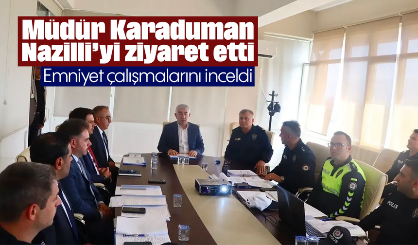 Müdür Karaduman Nazilli’yi ziyaret etti: Emniyet çalışmalarını inceldi