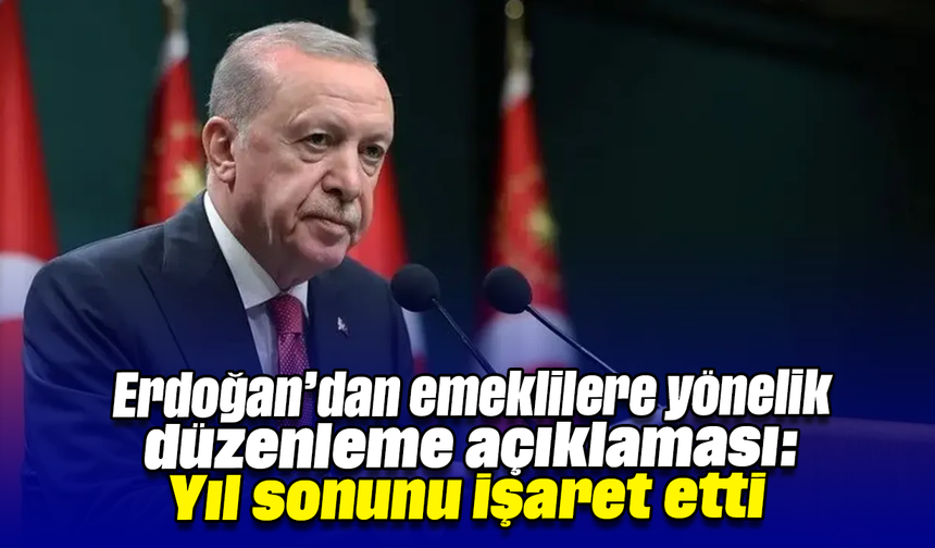 Erdoğan’dan emeklilere yönelik düzenleme açıklaması: Yıl sonunu işaret etti