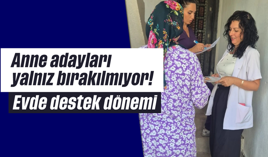 Anne adayları yalnız bırakılmıyor! Evde destek dönemi