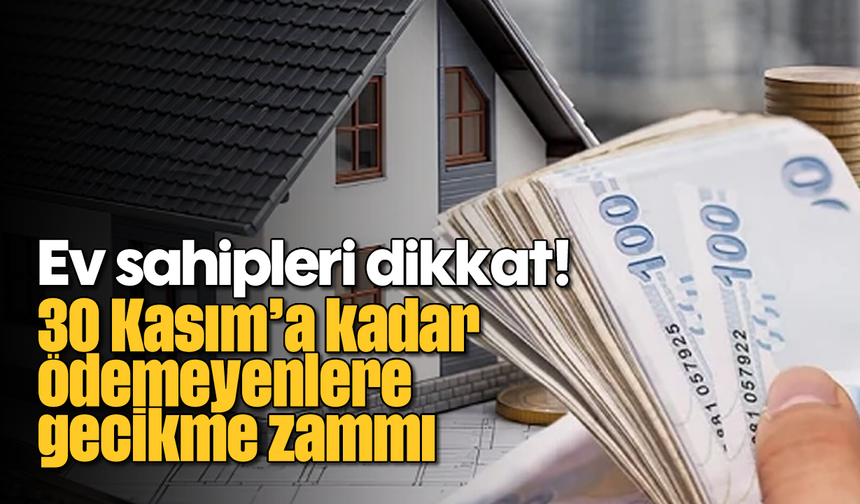 Ev sahipleri dikkat! 30 Kasım'a kadar ödemeyenlere gecikme zammı