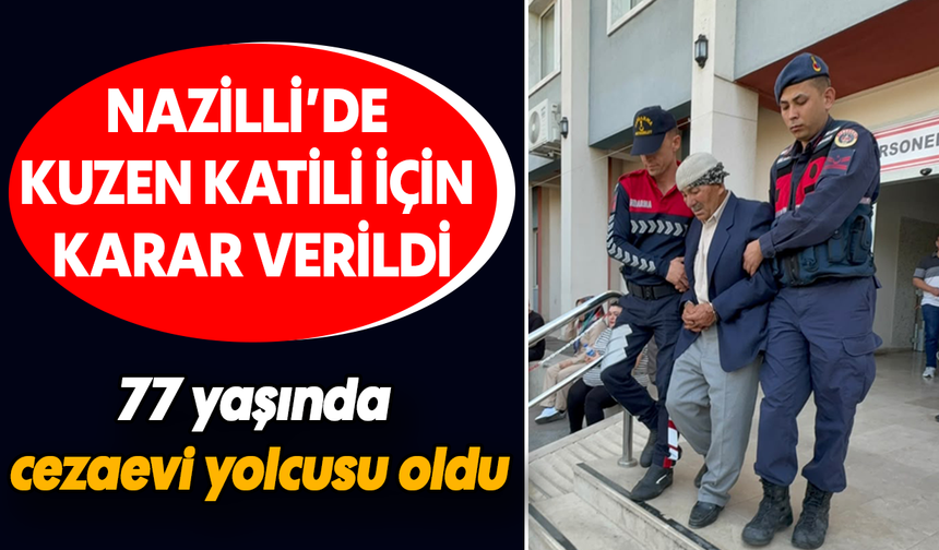 Nazilli’de kuzen katili için karar verildi:77 yaşında cezaevi yolcusu oldu
