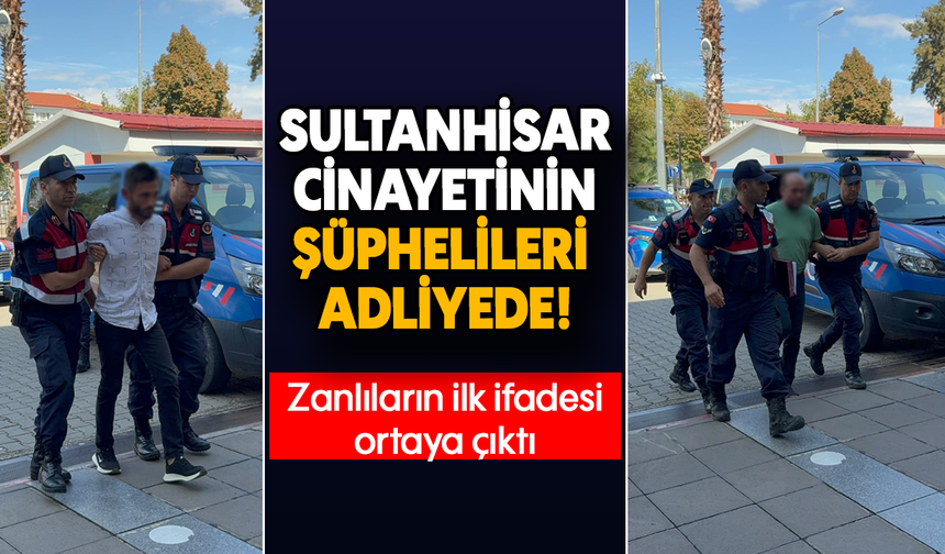 Sultanhisar cinayetinin şüphelileri adliyede  : Zanlıların ilk ifadesi ortaya çıktı