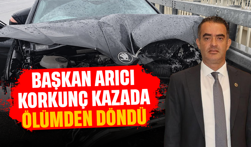 Başkan Arıcı korkunç kazada ölümden döndü