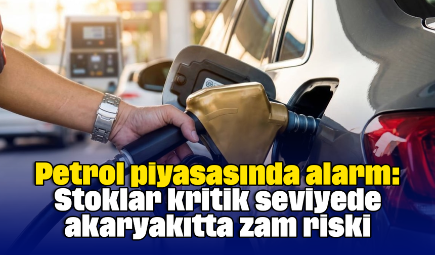 Petrol piyasasında alarm: Stoklar kritik seviyede, akaryakıtta zam riski