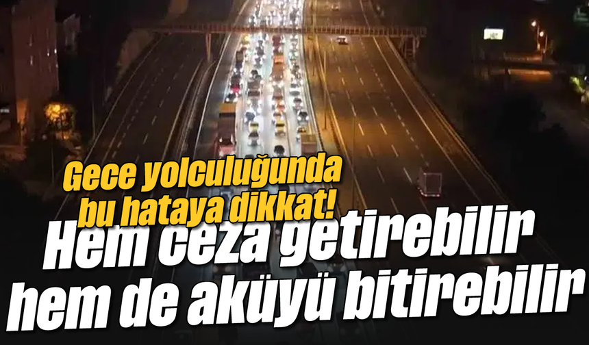 Gece yolculuğunda bu hataya dikkat! Hem ceza getirebilir hem de aküyü bitirebilir