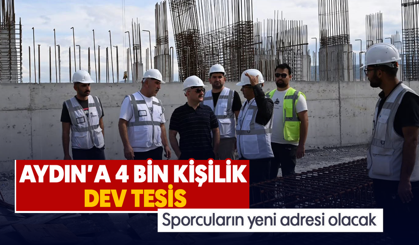 Aydın’a 4 bin kişilik dev tesis: Sporcuların yeni adresi olacak