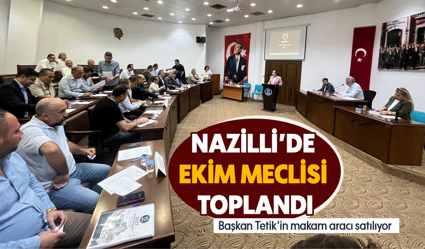 Nazilli’de Ekim meclisi toplandı : Başkan Tetik’in makam aracı satılıyor
