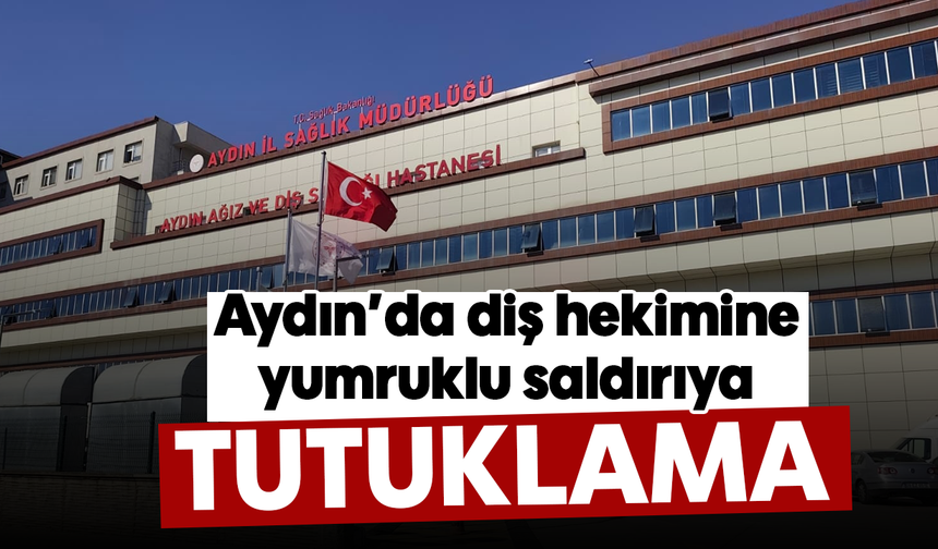 Aydın’da diş hekimine yumruklu saldırıya tutuklama