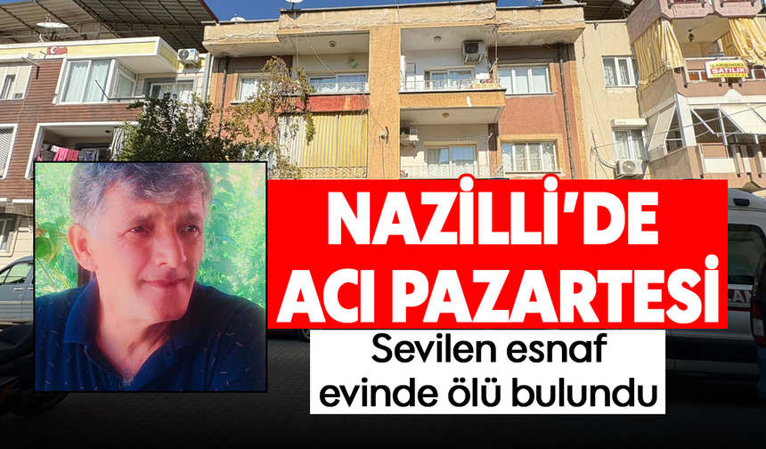 Nazilli’de acı pazartesi :Sevilen esnaf evinde ölü bulundu