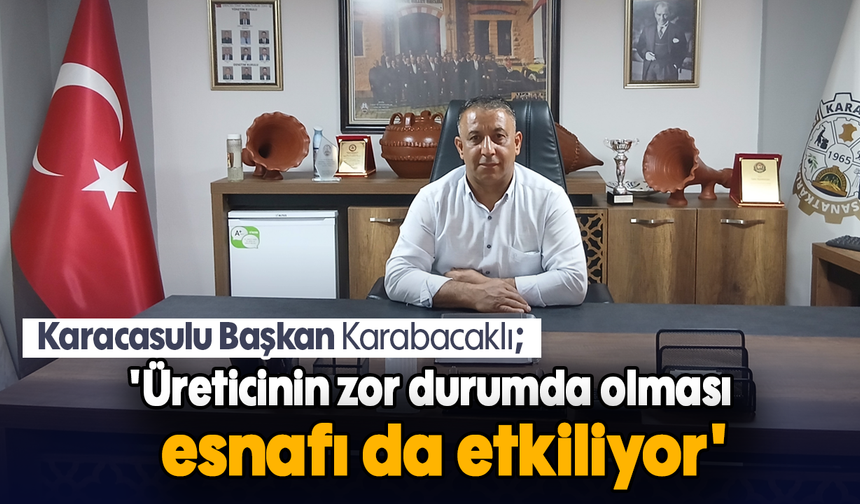 Karacasulu Başkan Karabacaklı: 'Üreticinin zor durumda olması esnafı da etkiliyor'