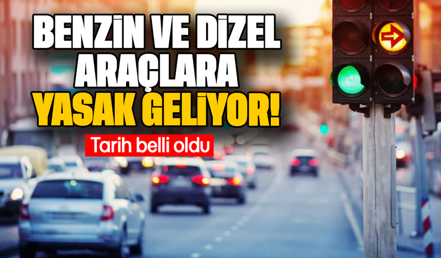 Benzin ve dizel araçlara yasak geliyor! Tarih belli oldu