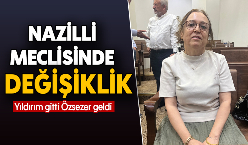 Nazilli meclisinde değişiklik:Yıldırım gitti Özsezer geldi
