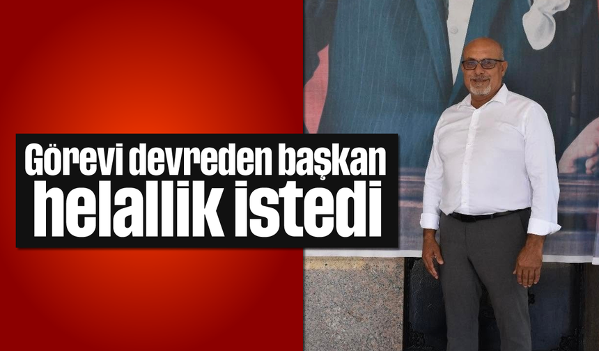 Görevi devreden başkan, helallik istedi