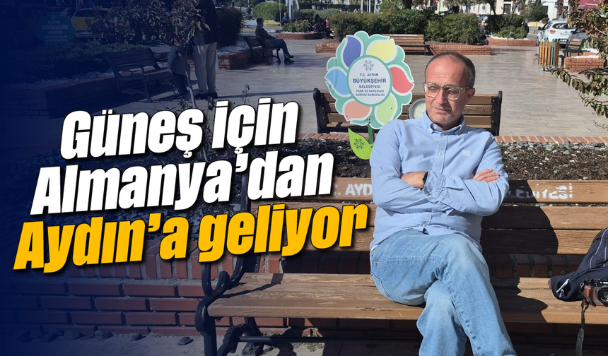 Güneş için Almanya’dan Aydın’a geliyor