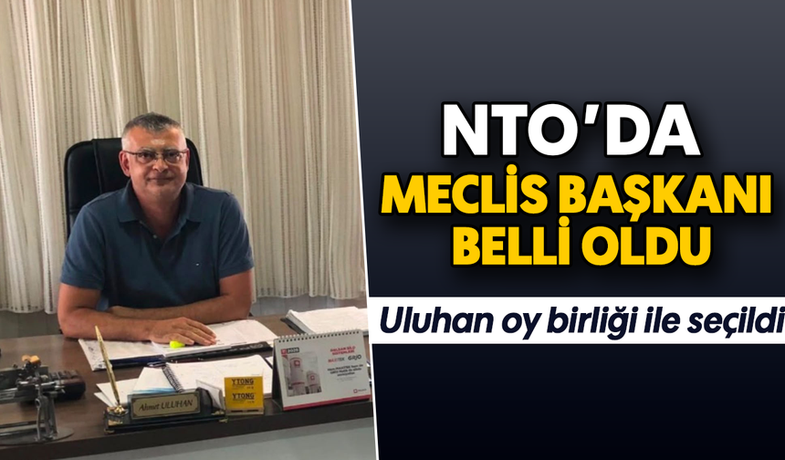 NTO’da meclis başkanı belli oldu  :Uluhan oy birliği ile seçildi