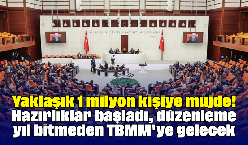 Yaklaşık 1 milyon kişiye müjde! Hazırlıklar başladı, düzenleme yıl bitmeden TBMM'ye gelecek