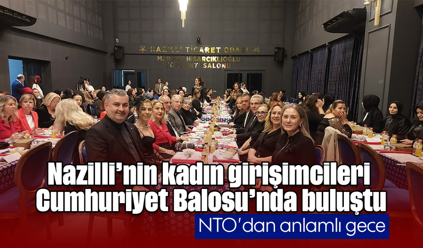 Nazilli’nin kadın girişimcileri Cumhuriyet Balosu’nda buluştu: NTO’dan anlamlı gece