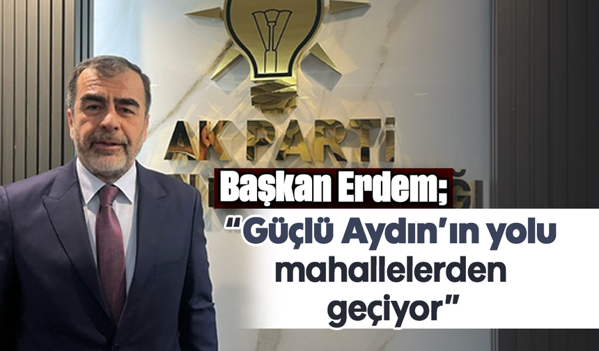 Başkan Erdem, “Güçlü Aydın’ın yolu mahallelerden geçiyor”