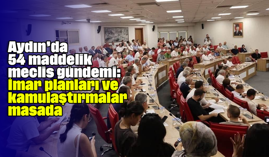 Aydın’da 54 maddelik meclis gündemi: İmar planları ve kamulaştırmalar masada