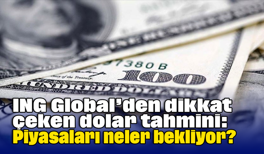 ING Global’den dikkat çeken dolar tahmini: Piyasaları neler bekliyor?