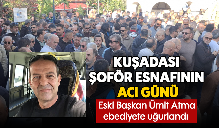 Kuşadası şoför esnafının acı günü; Eski Başkan Ümit Atma ebediyete uğurlandı