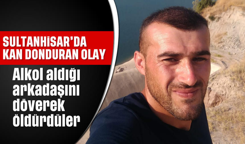 Sultanhisar'da kan donduran olay: Alkol aldığı arkadaşını döverek öldürdüler