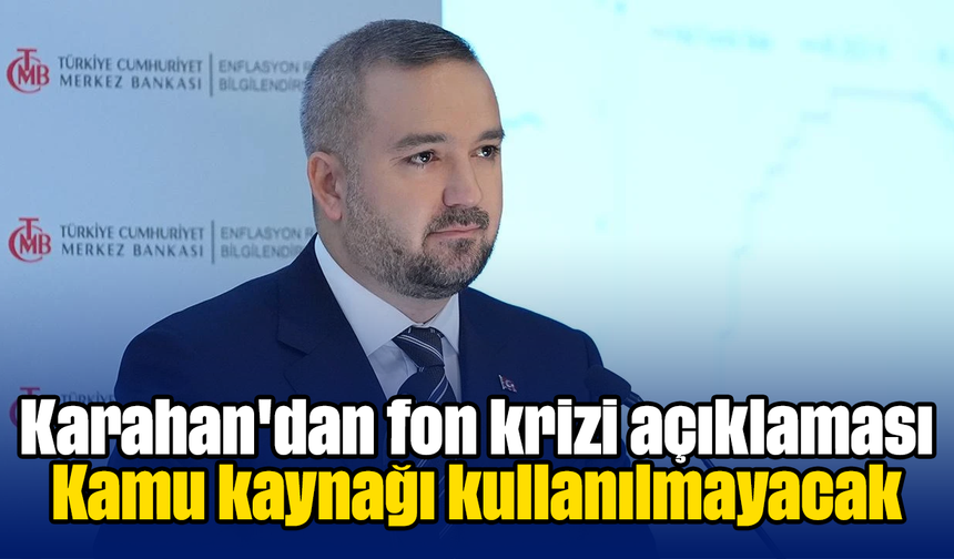 Karahan'dan fon krizi açıklaması: Kamu kaynağı kullanılmayacak