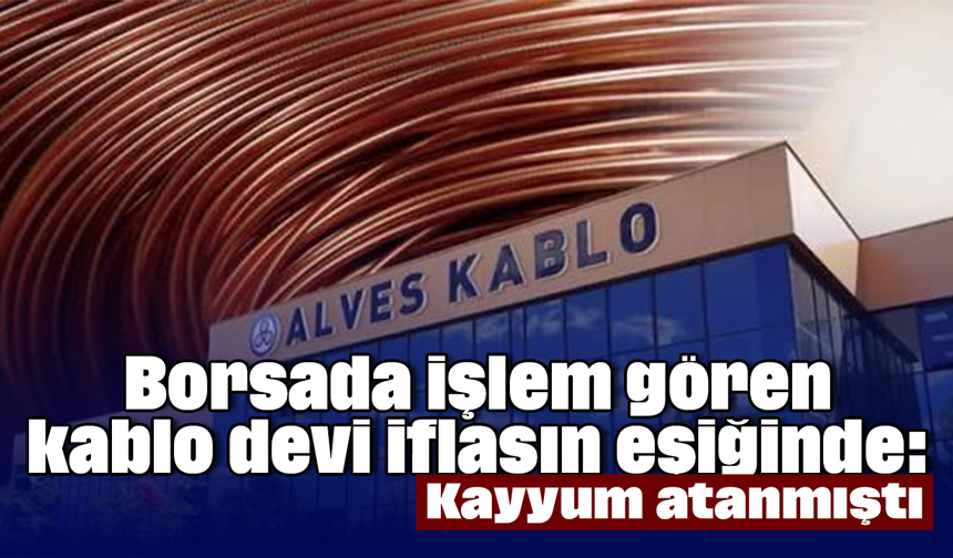Borsada işlem gören kablo devi iflasın eşiğinde: Kayyum atanmıştı
