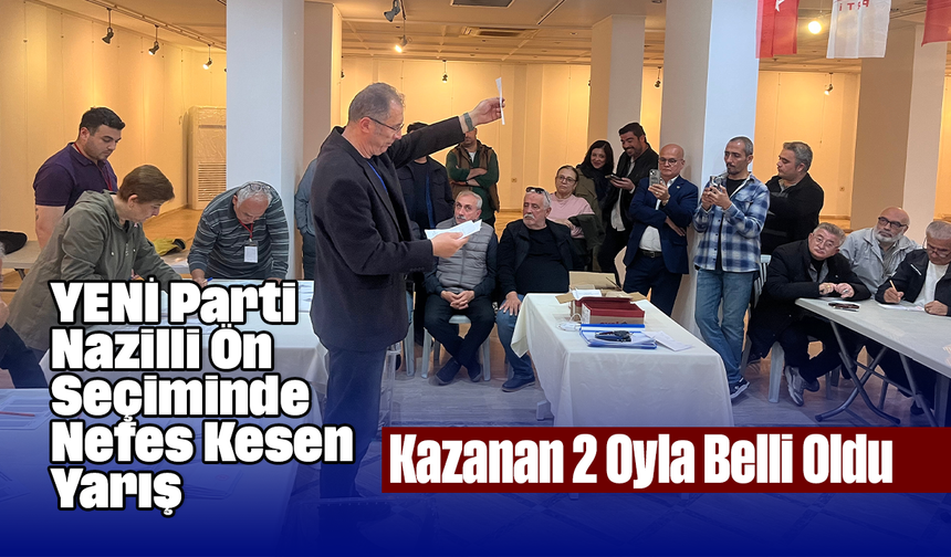 YENİ Parti Nazilli ön seçiminde nefes kesen yarış: Kazanan 2 oyla belli oldu