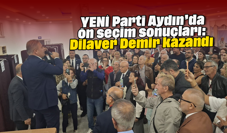 YENİ Parti Aydın’da ön seçim sonuçları: Dilaver Demir kazandı