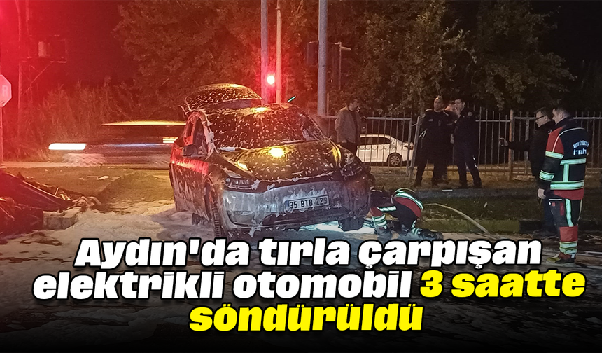 Aydın'da tırla çarpışan elektrikli otomobil 3 saatte söndürüldü