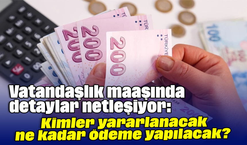 Vatandaşlık maaşında detaylar netleşiyor: Kimler yararlanacak, ne kadar ödeme yapılacak?