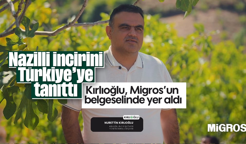 Nazilli incirini Türkiye'ye tanıttı: Kırlıoğlu, Migros’un belgeselinde yer aldı