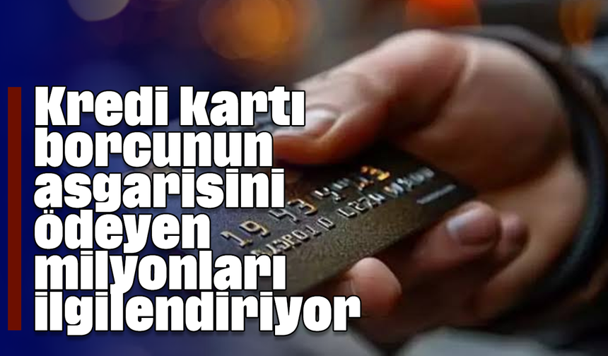 Kredi kartı borcunun asgarisini ödeyen milyonları ilgilendiriyor