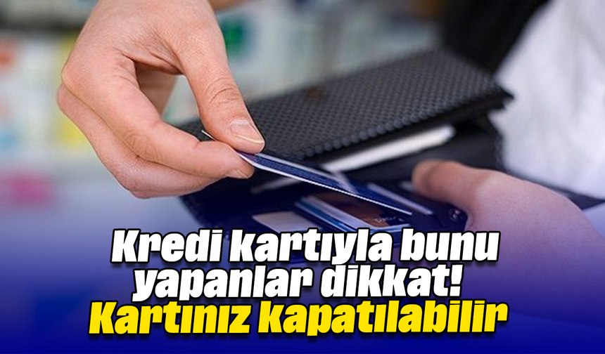 Kredi kartıyla bunu yapanlar dikkat! Kartınız kapatılabilir
