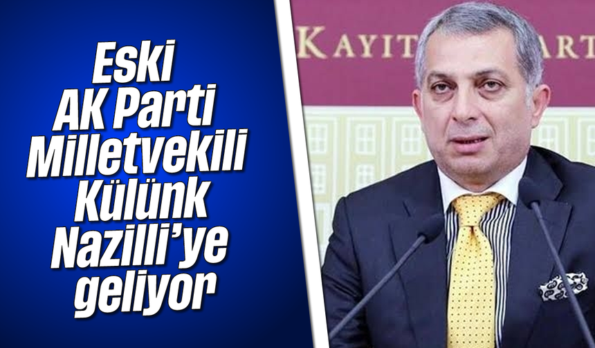 Eski AK Parti Milletvekili Külünk, Nazilli'ye geliyor