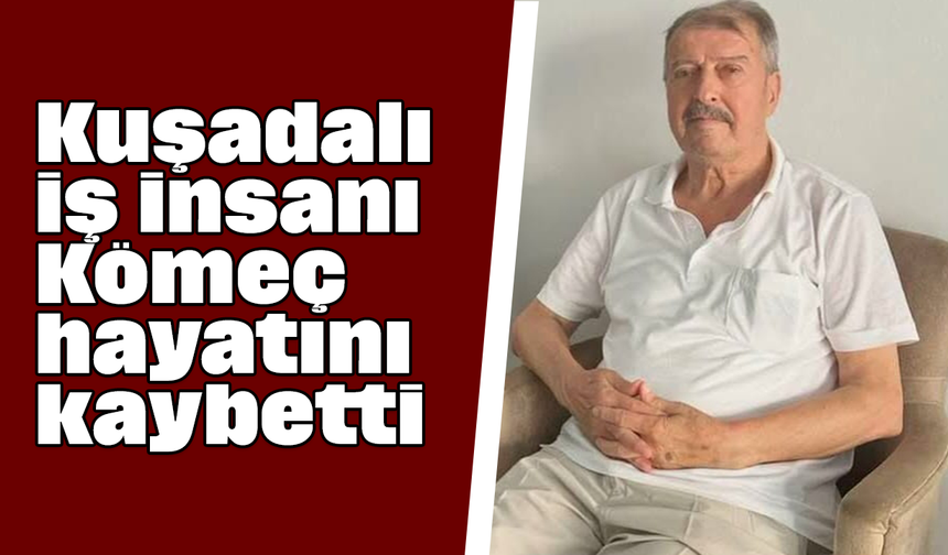 Kuşadalı iş insanı Kömeç hayatını kaybetti