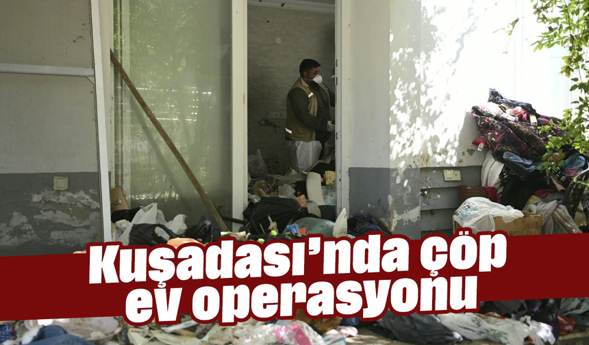 Kuşadası’nda çöp ev operasyonu