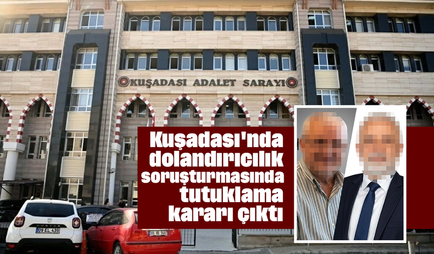 Kuşadası'nda dolandırıcılık soruşturmasında tutuklama kararı çıktı