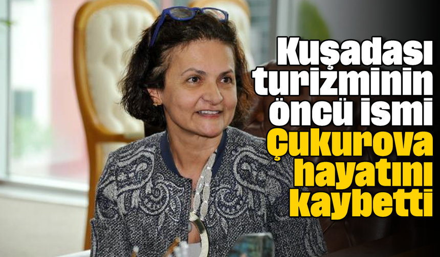 Kuşadası turizminin öncü ismi Çukurova hayatını kaybetti