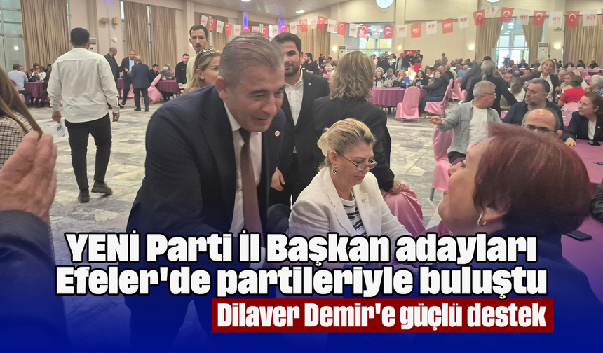 YENİ Parti İl Başkan adayları Efeler'de partileriyle buluştu: Dilaver Demir'e güçlü destek
