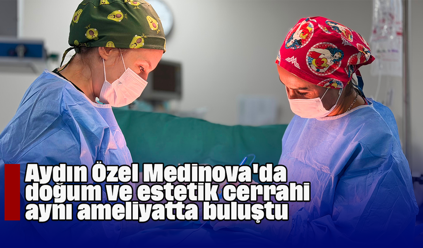 Aydın Özel Medinova'da doğum ve estetik cerrahi, aynı ameliyatta buluştu