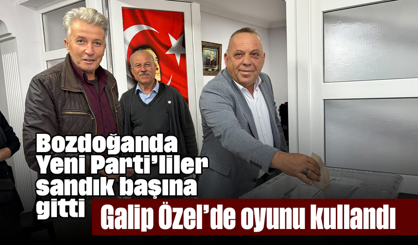 Bozdoğanda Yeni Parti’liler sandık başına gitti: Galip Özel’de oyunu kullandı